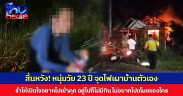 สิ้นหวัง! หนุ่มวัย 23 ปี จุดไฟเผาบ้านตัวเอง ร่ำไห้เปิดใจอยากไปเข้าคุก อยู่ไปก็ไม่มีกิน ไม่อยากไปขโมยของใคร