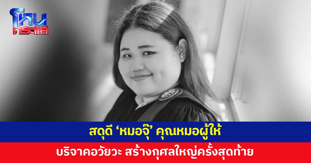 สดุดี 'หมอจุ๊' คุณหมอผู้ให้ ป่วยกะทันหันขณะปฏิบัติหน้าที่ ครอบครัวตัดสินใจบริจาคอวัยวะ สร้างกุศลใหญ่