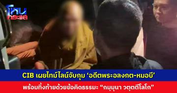 ตำรวจสอบสวนกลาง เผยไทม์ไลน์จับกุม ‘อดีตพระอลงกต-หมอบี’ พร้อมทิ้งท้ายด้วยข้อคิดธรรมะ “กมฺมุนา วตฺตตีโลโก”