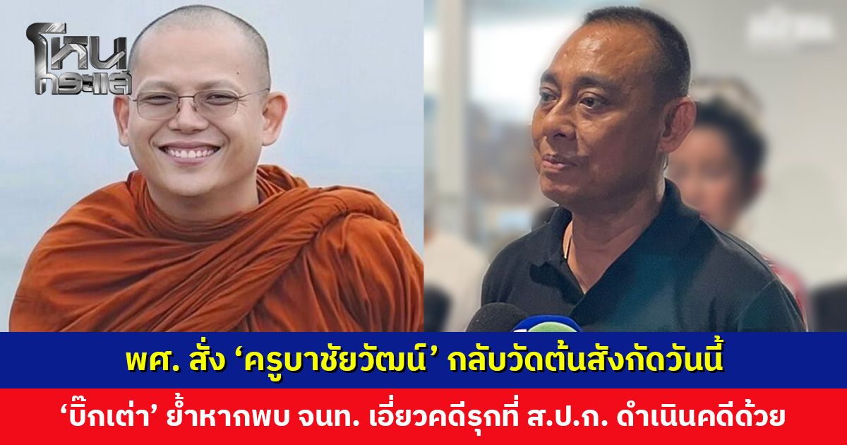 ‘บิ๊กเต่า’ เผย พศ. สั่ง ‘ครูบาชัยวัฒน์’ กลับวัดต้นสังกัดวันนี้ ปมคดีบุกรุกที่ ส.ป.ก. สระบุรี