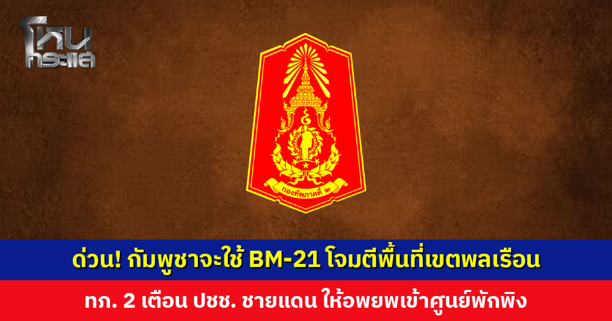 ด่วน! ปรากฏข่าวสาร กัมพูชาจะใช้ BM-21 โจมตีพื้นที่เขตพลเรือน ทภ. 2 เตือน ปชช. ชายแดน ให้อพยพเข้าศูนย์พักพิง