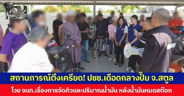 สถานการณ์ตึงเครียด! ปชช.เดือดกลางปั๊ม จ.สตูล โวย จนท.เรื่องการจัดคิวและปริมาณน้ำมัน หลังน้ำมันหมดสต๊อก