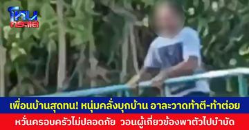 เพื่อนบ้านสุดทน! หนุ่มคลั่งบุกบ้าน อาละวาดท้าตี-ท้าต่อย  หวั่นครอบครัวไม่ปลอดภัย  วอนผู้เกี่ยวข้องพาตัวไปบำบัด