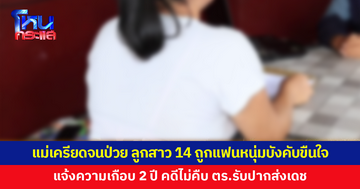 แม่เครียดจนโรคกำเริบ ลูกสาววัย 14 ถูกแฟนหนุ่มบังคับขืนใจ แจ้งความเกือบ 2 ปี คดีไม่คืบ