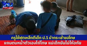 ครูใช้ฟุตเหล็กตีเด็ก ป.1 มาพร้อมแม่นำกระเช้าขอโทษ แถมตบหน้าตัวเองไถ่โทษ ผู้ปกครองยันไม่ให้อภัย 