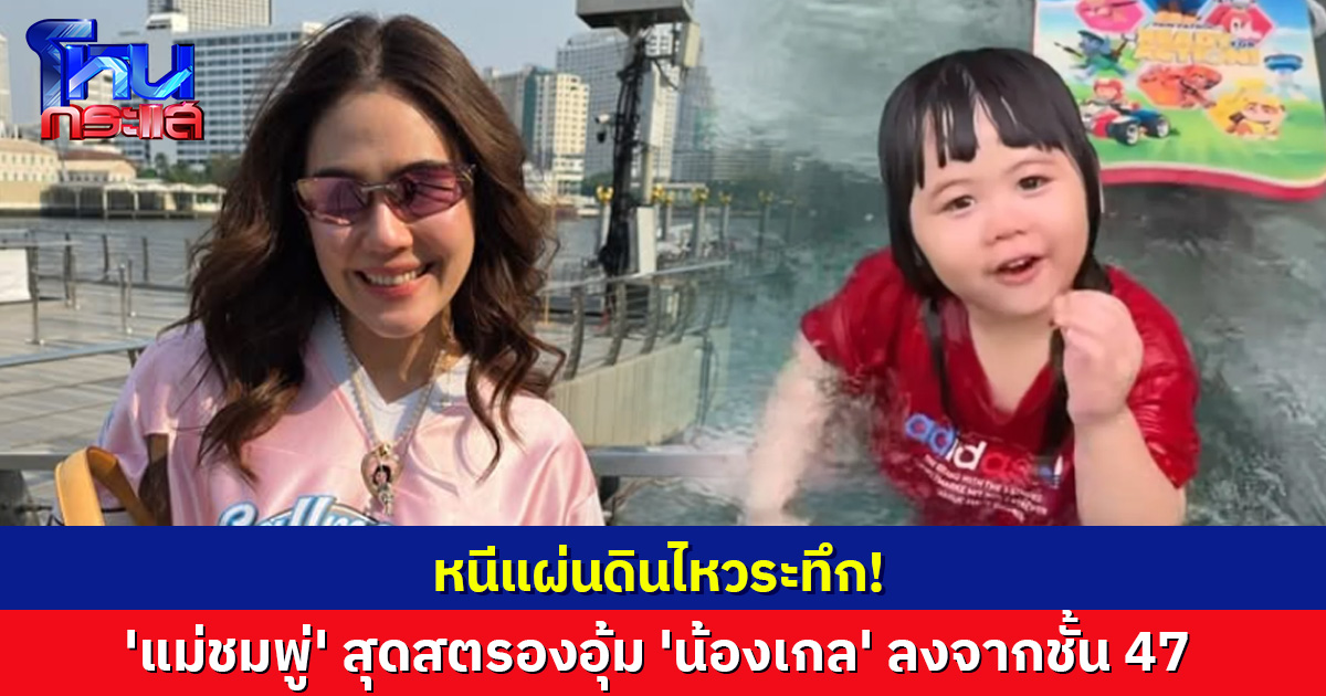 แฟนคลับโล่ง! 'แม่ชมพู่' สุดสตรองอุ้ม 'น้องเกล' ลงจากชั้น 47 หนีแผ่นดินไหว 'พ่อน็อต' โพสต์อัปเดตทุกคนปลอดภัยดี