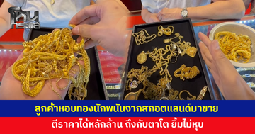 ลูกค้าคนไทยหอบทองนักพนันจากสกอตแลนด์มาขาย 'ช่างนะโม' ตีราคาหลักล้าน ถึงกับตาโต ยิ้มไม่หุบ