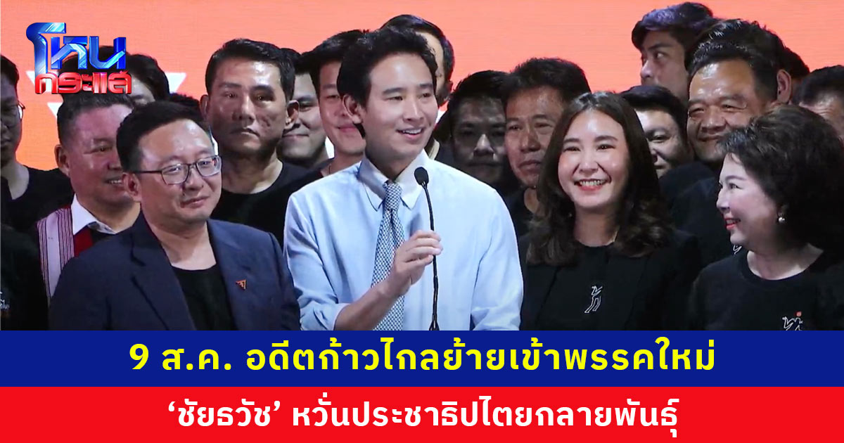 9 ส.ค. อดีตก้าวไกลย้ายเข้าพรรคใหม่ ‘ชัยธวัช’ หวั่นคำตัดสินยุบพรรคเป็นบรรทัดฐานการตีความกฎหมายที่อันตราย
