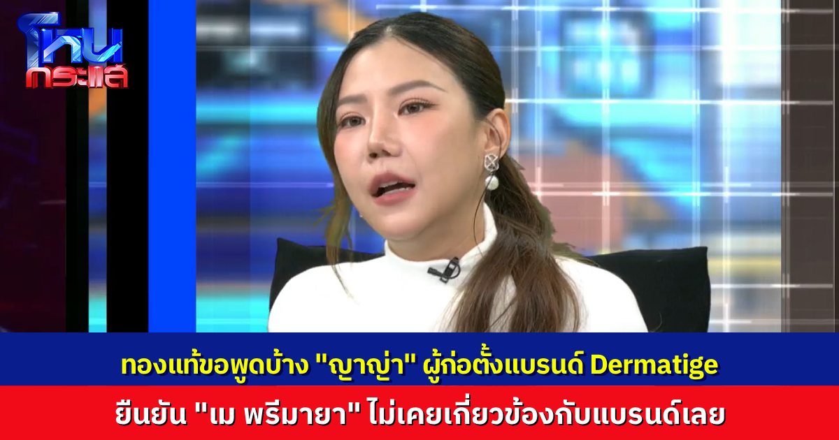 ทองแท้ขอพูดบ้าง “ญาญ่า” มาพร้อมทนาย โต้ “เม พรีมายา” ไม่เคยเกี่ยวข้องอะไรกับ Dermatige ตั้งแต่แรกเลย 