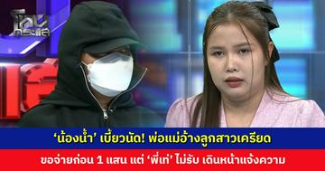 ‘น้องน้ำ’ เบี้ยวนัด! พ่อแม่อ้างลูกสาวเครียด จะขอจ่ายก่อน 100,000 ‘พี่เท่’ เดินหน้าแจ้งความ