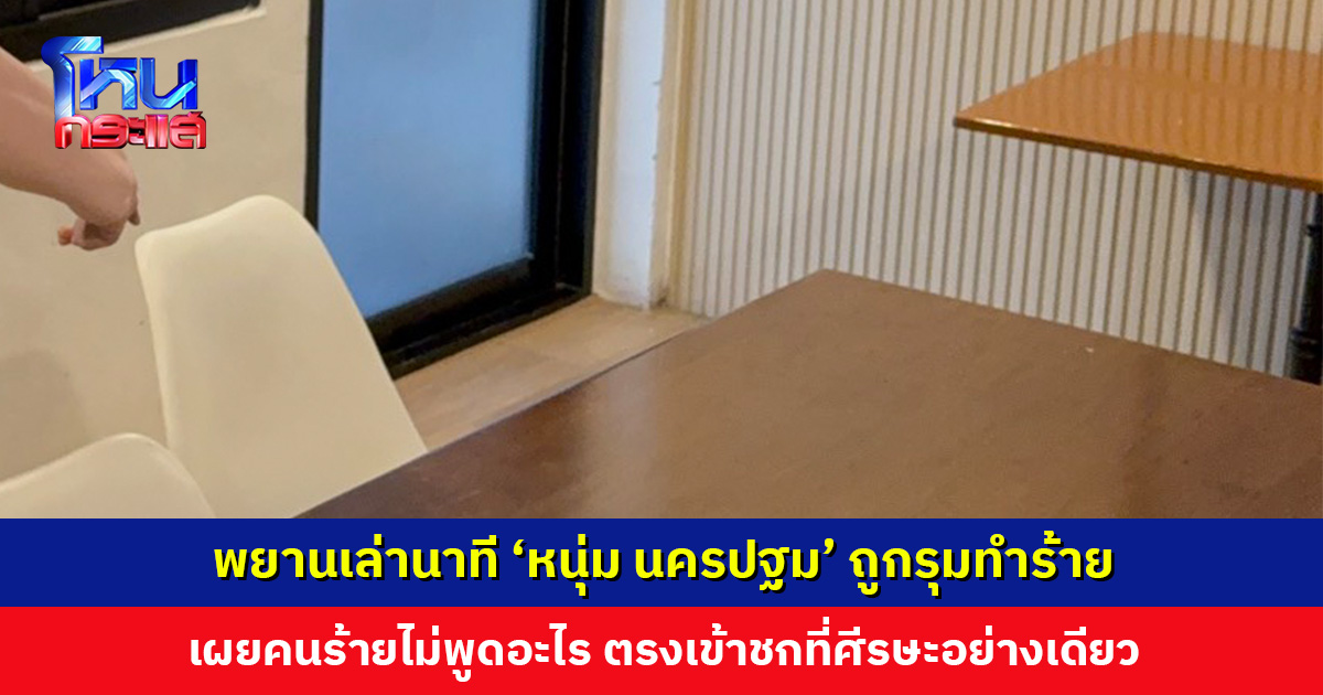พยานเล่านาที ‘หนุ่ม นครปฐม’ ถูกรุมทำร้าย เผยคนร้าไม่พูดอะไร ตรงเข้าชกที่ศีรษะอย่างเดียว