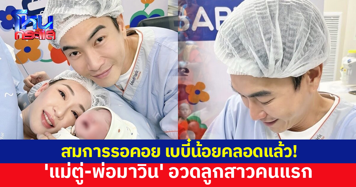 เบบี๋น้อยคลอดแล้ว! 'แม่ตู่-พ่อมาวิน' สุดปลื้ม โพสต์อวดความน่ารักลูกสาวคนแรก คนบันเทิงแห่ยินดี