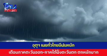 อุตุฯ เผยทั่วไทยมีฝนหนัก เตือนภาคตะวันออก-ภาคใต้ฝั่งตะวันตกตกหนักมาก เตรียมรับมือ