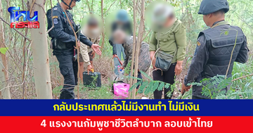 4 แรงงานกัมพูชาลอบเข้าไทย เผยชีวิตลำบากหลังกลับประเทศ