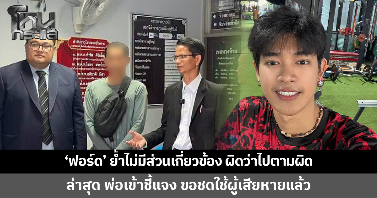 'ฟอร์ด ปกรณ์' ย้ำไม่มีส่วนเกี่ยวข้อง ลั่นผิดว่าไปตามผิด เผยพ่อเข้าชี้แจง ขอชดใช้ผู้เสียหาย