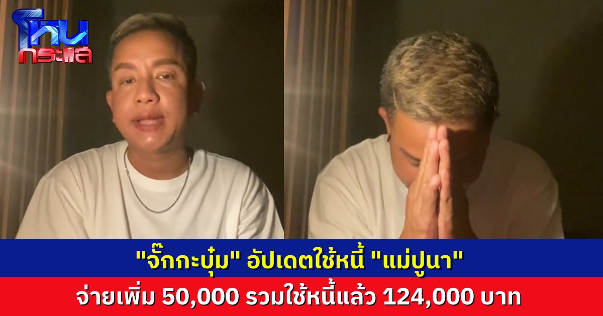 “จั๊กกะบุ๋ม” ขายของหาเงินใช้หนี้ “แม่ปูนา” ล่าสุดจ่ายอีกก้อน 50,000 บาท รวม ใช้หนี้ไปแล้ว 124,000 บาท