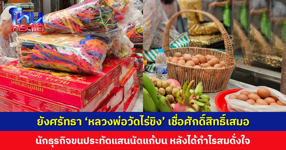 ยังศรัทธา ‘หลวงพ่อวัดไร่ขิง’ นักธุรกิจขนประทัด 1 แสนนัด ไข่ไก่ 300 ฟอง ว่าว 300 ตัว แก้บน หลังได้กำไรสมดั่งใจ