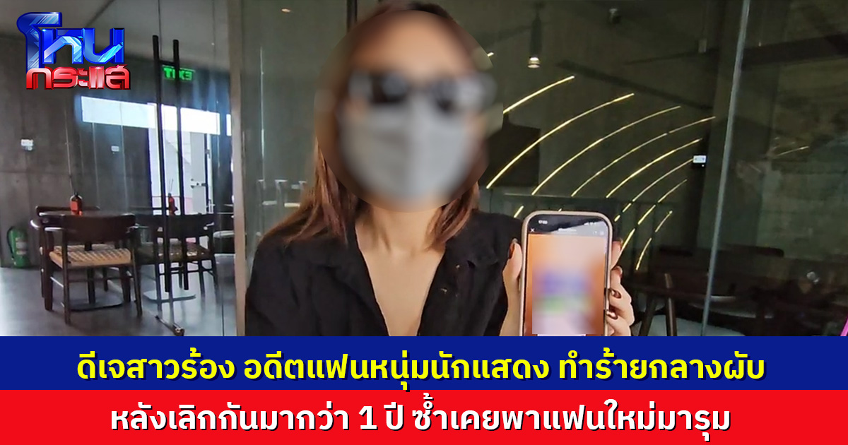 ดีเจสาวร้องสื่อ ถูกอดีตแฟนหนุ่มนักแสดง ทำร้ายกลางผับโคราช หลังเลิกกันกว่า 1 ปี ซ้ำเคยพาแฟนใหม่มารุม