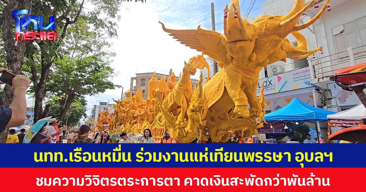 แห่เทียนพรรษาอุบลราชธานีคึกคัก นักท่องเที่ยวหลั่งไหลมาชมความสวยงาม คาดเงินสะพัดกว่า 1,000 ล้านบาท
