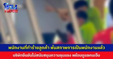 พนักงานที่ทำร้ายลูกค้า พ้นสภาพการเป็นพนักงานแล้ว บริษัทยืนยันไม่สนับสนุนความรุนแรงทุกรูปแบบ พร้อมให้การดูแลรักษาผู้ได้รับผลกระทบ