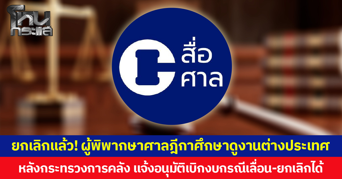 ยกเลิกแล้ว! ผู้พิพากษาศาลฎีกาศึกษาดูงานต่างประเทศ  หลังกระทรวงการคลัง แจ้งอนุมัติเบิกงบกรณีเลื่อน-ยกเลิกได้