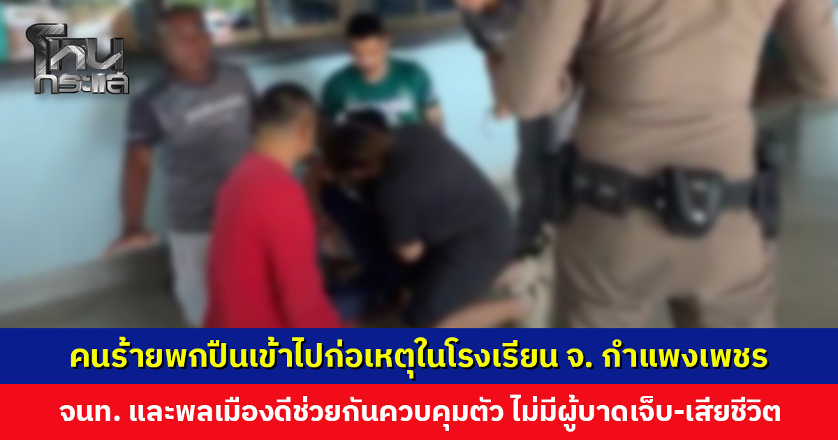 คนร้ายพกปืนเข้าไปก่อเหตุในโรงเรียน จ. กำแพงเพชร ควบคุมตัวได้ ไม่มีผู้บาดเจ็บหรือเสียชีวิต
