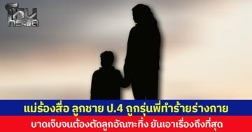แม่ร้องสื่อ ลูกชาย ป.4 ถูกรุ่นพี่ทำร้ายร่างกาย บาดเจ็บจนต้องตัดลูกอัณฑะทิ้ง ยันเอาเรื่องถึงที่สุด