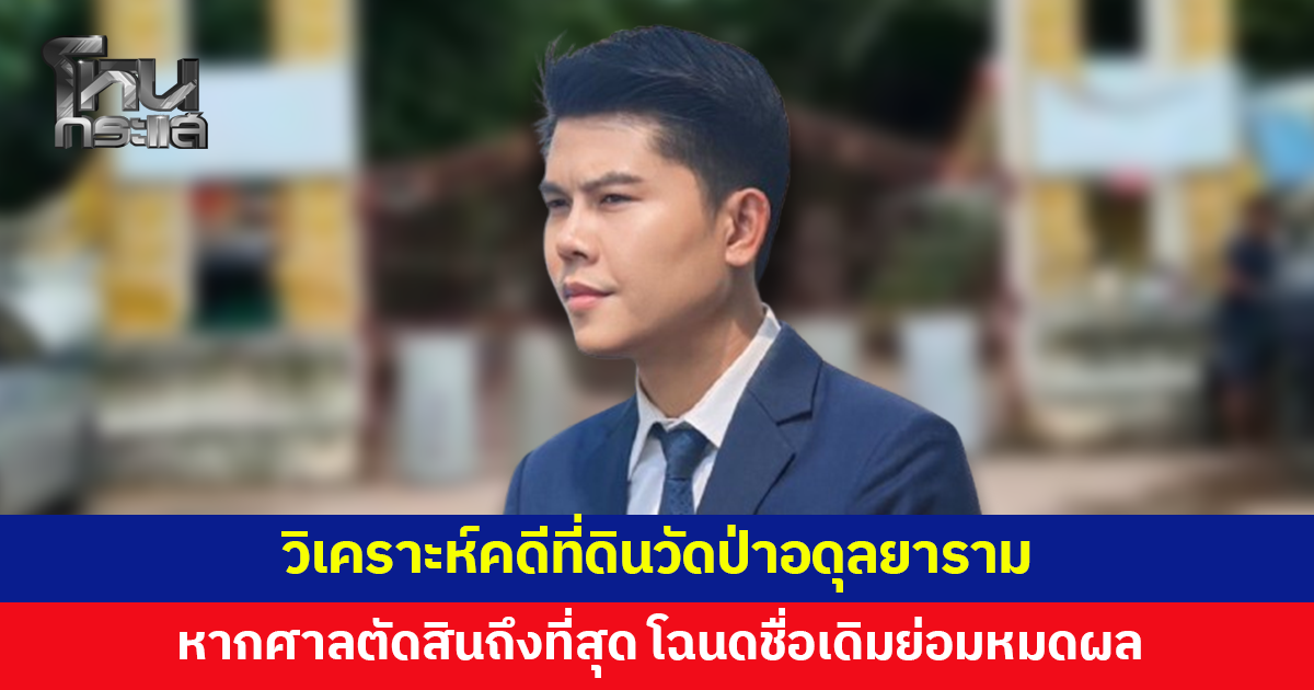 'ทนายพัฒน์' วิเคราะห์คดีที่ดินวัดป่าอดุลยาราม ชี้มีชื่อในโฉนด ไม่ได้แปลว่าเป็นเจ้าของที่ดินเสมอไป