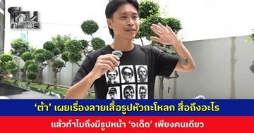 ‘ต้า’ เผยเรื่องลายเสื้อรูปหัวกะโหลก สื่อถึงอะไร แล้วทำไมถึงมีรูปหน้า ‘จเด็ด’ เพียงคนเดียว