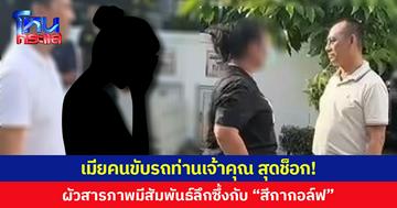 เมียคนขับรถท่านเจ้าคุณ สุดช็อก! ผัวสารภาพมีสัมพันธ์ลึกซึ้งกับ “สีกากอล์ฟ”