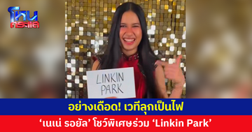 ลุกเป็นไฟ! มันส์เกินบรรยาย 'เนเน่ รอยัล' โชว์พิเศษร่วม 'Linkin Park' หนึ่งในกรรมการอวยพร "ขอให้โชคดี"