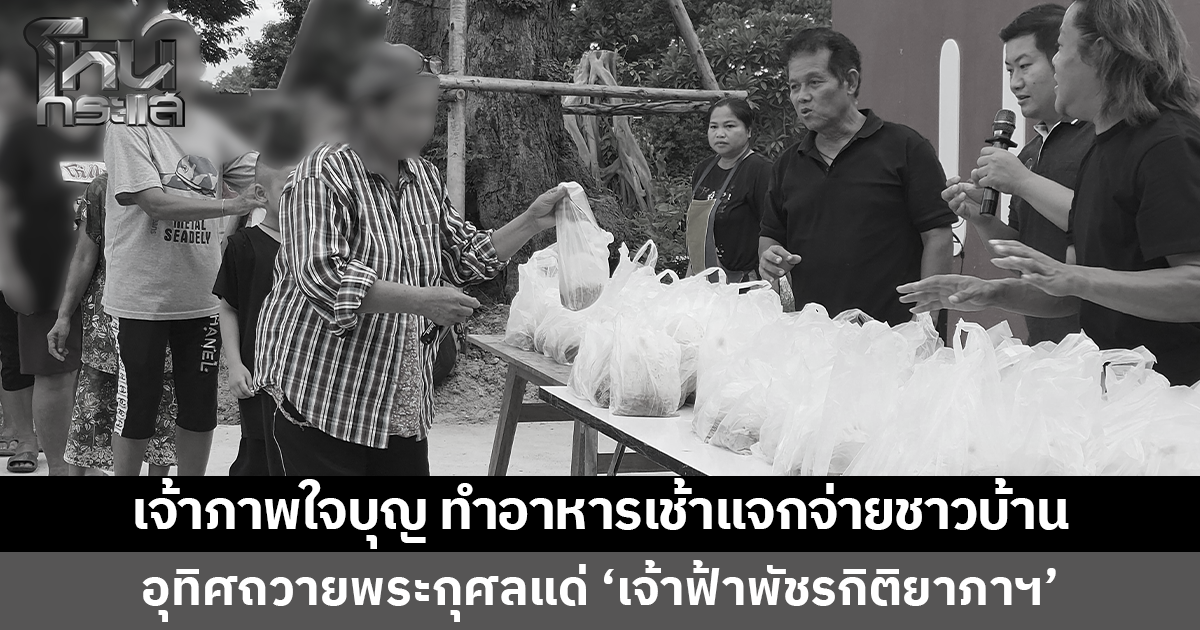 เจ้าภาพใจบุญ ทำอาหารเช้าแจกจ่ายชาวบ้าน อุทิศถวายพระกุศลแด่ 'เจ้าฟ้าพัชรกิติยาภาฯ'