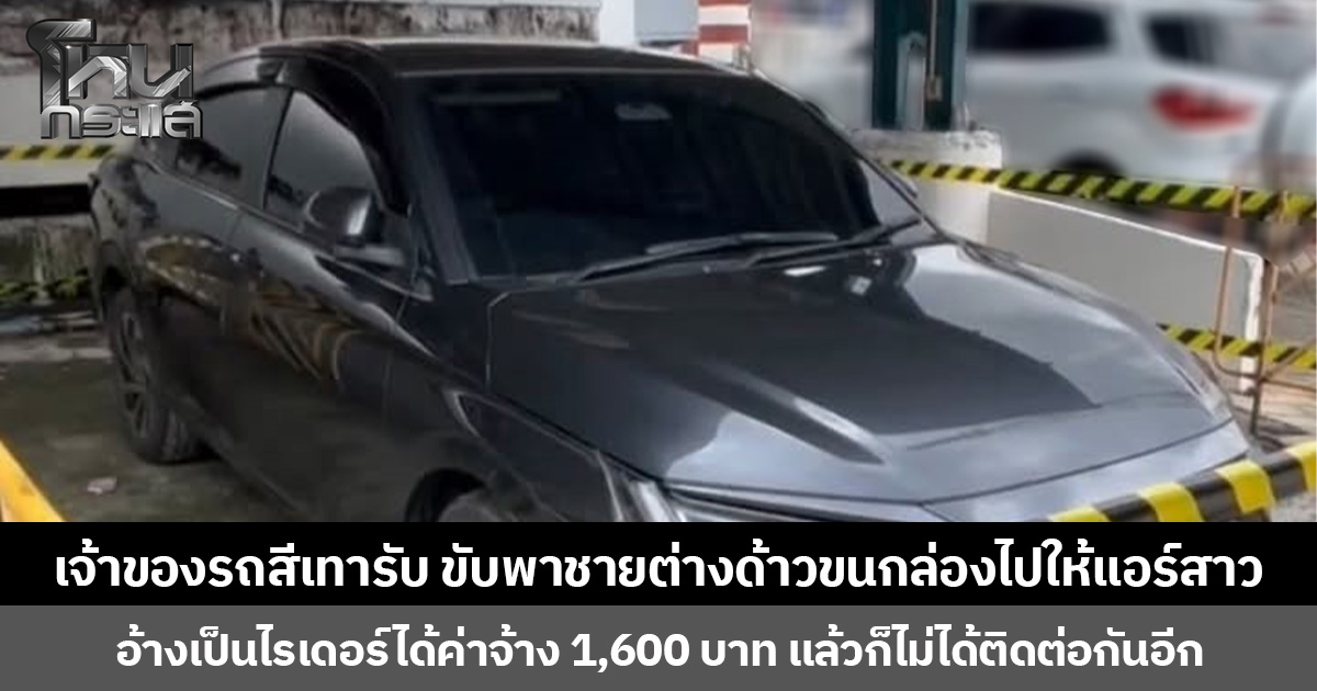 เจ้าของรถสีเทายอมรับ ขับพาชายต่างด้าวขนกล่องไปให้แอร์สาว อ้างเป็นไรเดอร์ได้ค่าจ้าง 1,600 บาท แล้วก็ไม่ได้ติดต่อกันอีก