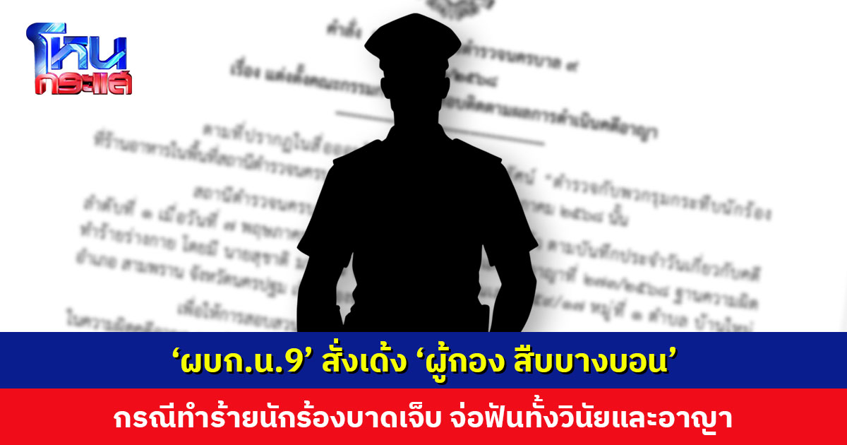 ‘ผบก.น.9’ สั่งเด้ง ‘ผู้กอง สืบบางบอน’ ทำร้ายนักร้องบาดเจ็บ พร้อมตั้งคณะกรรมการสอบข้อเท็จจริง จ่อฟันทั้งวินัยและอาญา