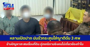 หลานเปิดปาก ปมรัวกระสุนใส่ญาติดับ 3 ศพ อ้างปัญหาสะสมเรื่องที่ดิน คู่กรณีถามยิงคนไม่เกี่ยวข้องทำไม
