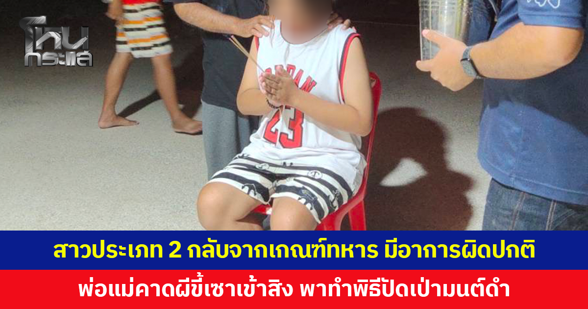 สาวประเภทสองกลับจากเกณฑ์ทหาร มีอาการผิดปกติ พ่อแม่คาดผีขี้เซาเข้าสิง พาไปทำพิธีปัดเป่า