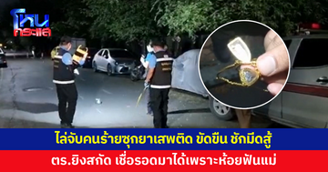 ไล่จับคนร้ายซุกยาเสพติด ขัดขืน ชักมีดพยายามสู้ เจอยิงสกัดสิ้นฤทธิ์ ตร.เชื่อรอดมาได้เพราะห้อยฟันแม่