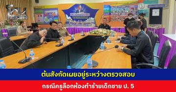 ต้นสังกัดอยู่ระหว่างตรวจสอบ กรณีผู้ปกครองอ้างครูล็อกห้องทำร้ายเด็กชาย ป. 5