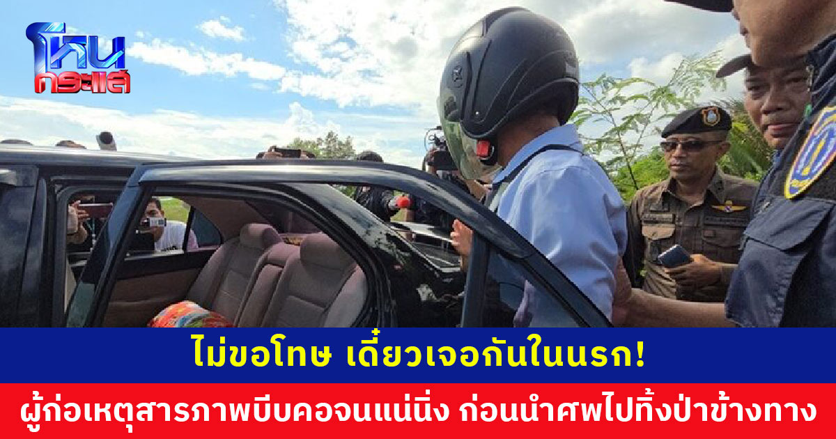 “ไม่ขอโทษ เดี๋ยวเจอกันในนรก!” ผู้ก่อเหตุรับสารภาพมีปากเสียงเรื่องชู้สาว บีบคอจนแน่นิ่ง ก่อนนำศพไปทิ้งป่าข้างทาง ทำไปเพราะรักมากก็แค้นมาก