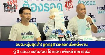 อบต.หนุ่มสุดช้ำ! ครูสาวหลอกเร่งแต่งงาน กู้เงิน 3 แสนวางสินสอด ก่อนโป๊ะแตก พบเพิ่งหย่าสามีทหารเรือ