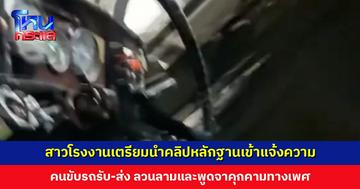 สาวโรงงานเตรียมเข้าแจ้งความ คนขับรถรับ-ส่ง ลวนลามและพูดจาคุกคามทางเพศ อ้างแค่หยอกล้อ