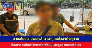 ชายขโมยดาบพระเจ้าตาก-ลูกแก้วองค์จตุคาม พ่อแม่เผยลูกป่วยจิตเวช ตร. ส่งตรวจที่ รพ. ก่อนดำเนินการตาม กม.