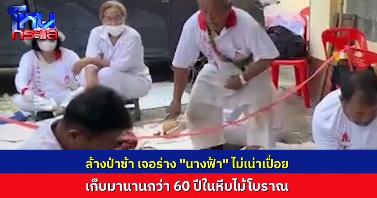 ขนลุกเลย! ล้างป่าช้าฉะเชิงเทรา ขุดพบ “ร่างนางฟ้า” ไม่เน่าเปื่อย เก็บในหีบไม้โบราณกว่า 60 ปี