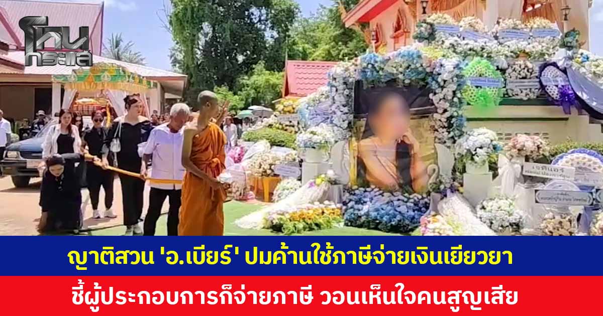 เศร้าวันเผา! ญาติสวนกลับ “อาจารย์เบียร์” ปมค้านใช้เงินภาษีจ่ายเยียวยา ชี้ผู้ประกอบการก็จ่ายภาษี วอนเห็นใจคนสูญเสีย 