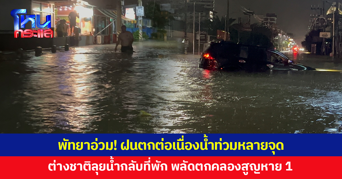 พัทยาอ่วม! น้ำท่วมหลายจุด ต่างชาติลุยน้ำกลับที่พัก พลัดตกคลอง ช่วยได้ 2 อีก 1 สูญหาย