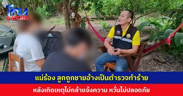 แม่ร้องเพจดังกำแพงเพชร ลูกถูกชายอ้างเป็นตำรวจทำร้าย หลังเกิดเหตุไม่กล้าแจ้งความ ต้องหนีจากกรุงเทพฯ กลับบ้านเกิด