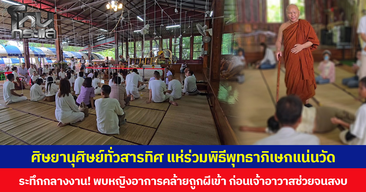 ศิษยานุศิษย์ทั่วสารทิศ แห่ร่วมพิธีพุทธาภิเษกแน่นวัด  ระทึกกลางงาน! พบหญิงอาการคล้ายถูกผีเข้า ก่อนเจ้าอาวาสช่วยจนสงบ