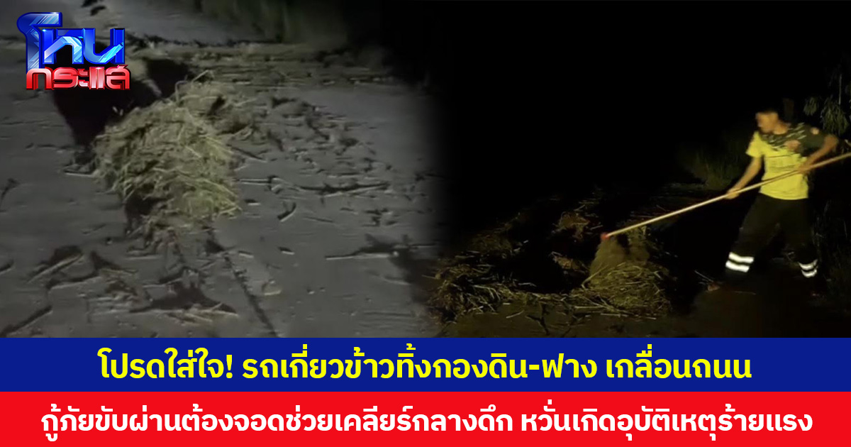 โปรดใส่ใจ! รถเกี่ยวข้าวทิ้งกองดิน-ฟาง เกลื่อนถนน กู้ภัยขับผ่านต้องจอดช่วยเคลียร์กลางดึก หวั่นเกิดอุบัติเหตุร้ายแรง