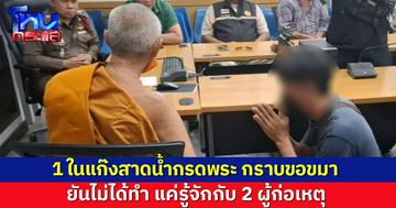 1 ในแก๊งสาดน้ำกรดพระ กราบขอขมา ยันไม่ได้ทำ แค่รู้จักกับผู้ก่อเหตุ ตร.เร่งล่า 2 รายที่ยังหนี