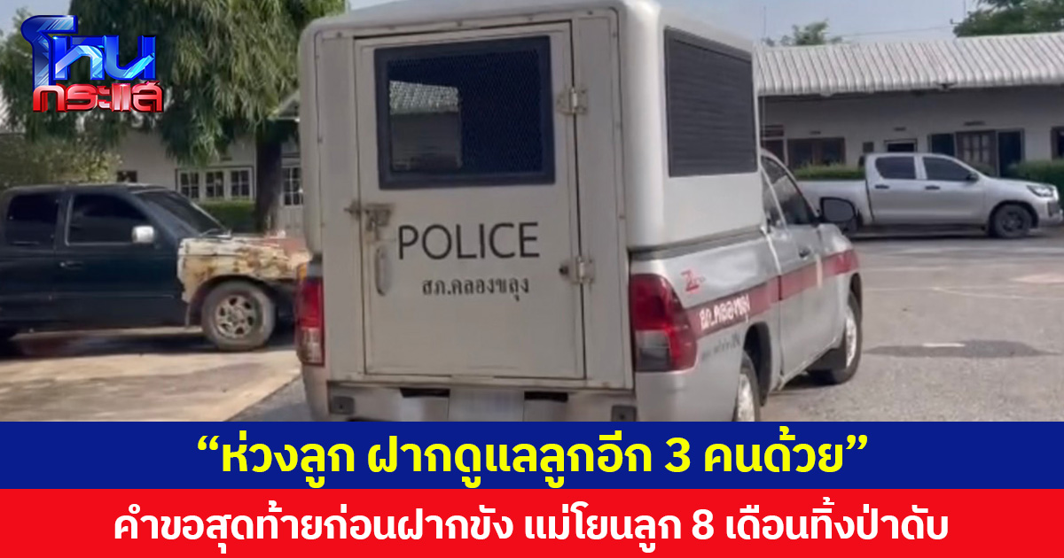 “ห่วงลูก ฝากดูแลลูกอีก 3 คนด้วย” คำขอสุดท้ายของแม่โยนลูก 8 เดือนทิ้งป่าดับ ก่อนถูกนำตัวฝากขัง  รับปากออกมาจากคุกจะไม่ทำใครอีก